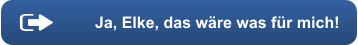 Ja, Elke, das wäre was für mich!