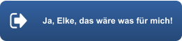 Ja, Elke, das wäre was für mich!